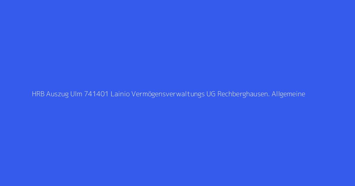 HRB Auszug Ulm 741401 Lainio Vermögensverwaltungs UG Rechberghausen. Allgemeine